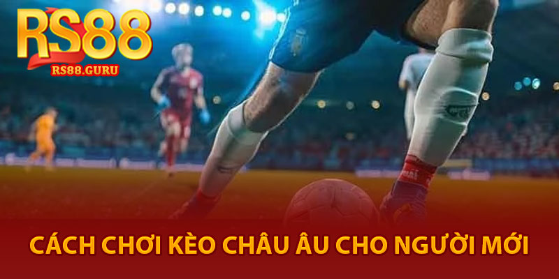 Kèo Châu Âu – Kinh Nghiệm Soi Kèo Cho Người Mới 3 Cách chơi kèo Châu Âu cho người mới