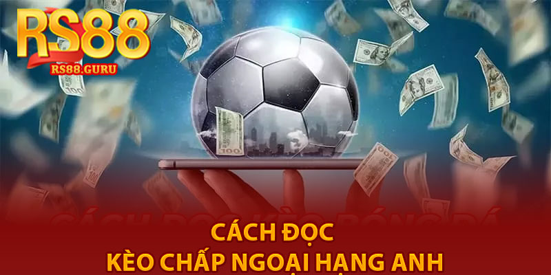 Kèo Chấp Ngoại Hạng Anh – Tỷ Lệ Chuẩn Tại RS88 3 Cách đọc kèo chấp Ngoại hạng Anh