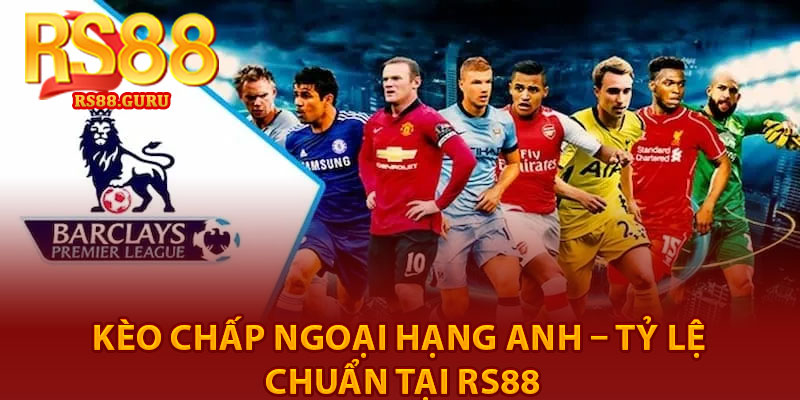 Kèo Chấp Ngoại Hạng Anh – Tỷ Lệ Chuẩn Tại RS88 6 Keo Chap Ngoai Hang Anh – Ty Le Chuan Tai RS88