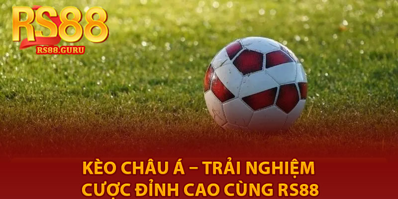 Kèo Châu Á – Trải Nghiệm Cược Đỉnh Cao Cùng RS88 2 Keo Chau A – Trai Nghiem Cuoc Dinh Cao Cung RS88