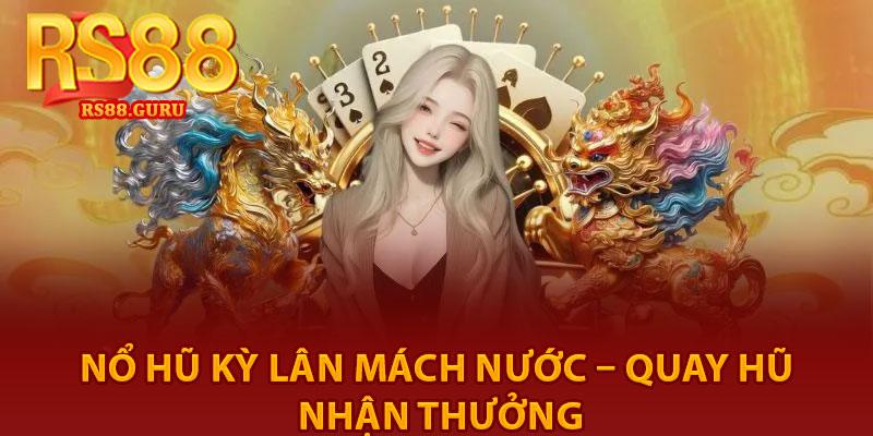 Nổ Hũ Kỳ Lân Mách Nước – Quay Hũ Nhận Thưởng 3 No Hu Ky Lan Mach Nuoc – Quay Hu Nhan Thuong