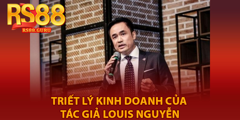 Tác Giả Louis Nguyễn – Chặng Đường Thành Lập RS88 3 Triết lý kinh doanh của Tác giả Louis Nguyễn